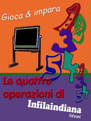 Cover of the book Gioca e impara. Le quattro operazioni di Infilaindiana by Giovanni Della Casa