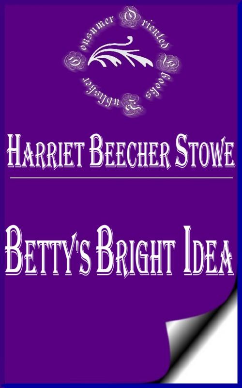 Cover of the book Betty's Bright Idea by Harriet Beecher Stowe, Consumer Oriented Ebooks Publisher