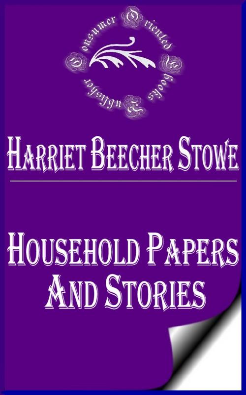 Cover of the book Household Papers and Stories by Harriet Beecher Stowe, Consumer Oriented Ebooks Publisher
