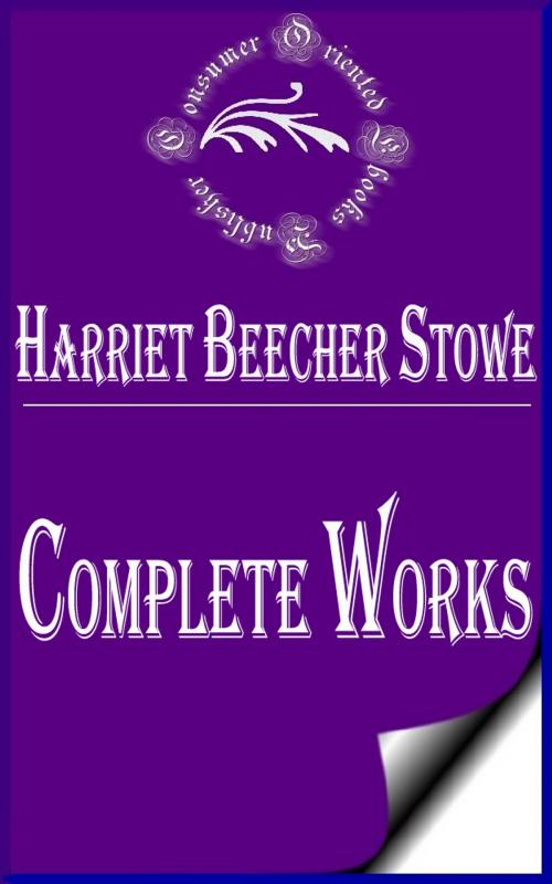 Cover of the book Complete Works of Harriet Beecher Stowe "American Abolitionist and Author" by Harriet Beecher Stowe, Consumer Oriented Ebooks Publisher