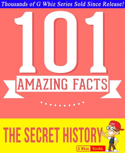 Cover of the book The Secret History - 101 Amazing Facts You Didn't Know by G Whiz, GWhizBooks.com