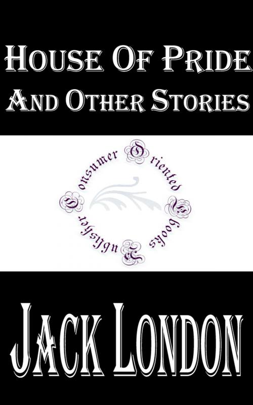 Cover of the book House of Pride and Other Stories by Jack London, Consumer Oriented Ebooks Publisher