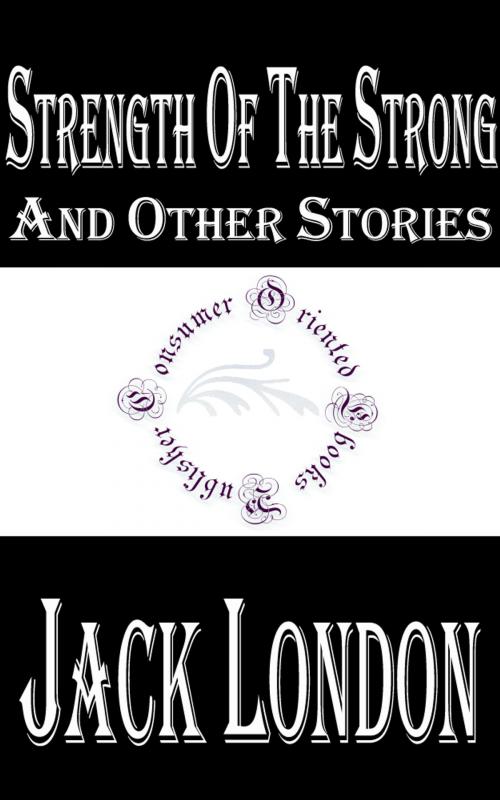 Cover of the book Strength of the Strong and Other Stories by Jack London, Consumer Oriented Ebooks Publisher