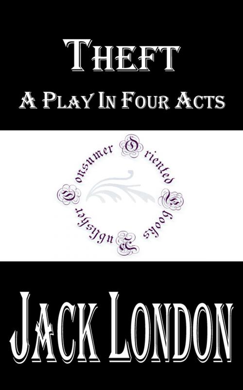 Cover of the book Theft: A Play In Four Acts by Jack London, Consumer Oriented Ebooks Publisher