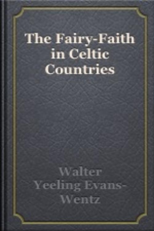 Cover of the book The Fairy-Faith in Celtic Countries by W. Y. Evans Wentz, Unknown