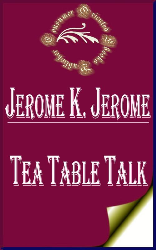 Cover of the book Tea Table Talk by Jerome K. Jerome, Consumer Oriented Ebooks Publisher
