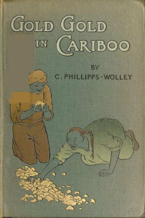 Cover of the book Gold Gold in Cariboo by Clive Phillipps-Wolley, Classic Adventures