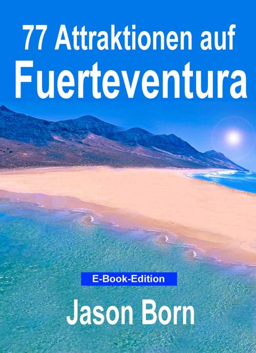 Cover of the book 77 Attraktionen auf Fuerteventura by Jason Born, Dhanyam E-Book Publishing