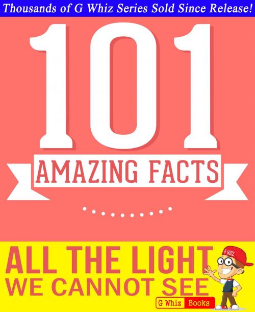 Cover of the book All the Light We Cannot See - 101 Amazing Facts You Didn't Know by G Whiz, GWhizBooks.com
