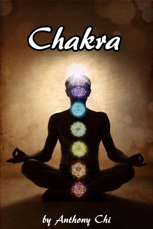 Cover of the book CHAKRA: Learning your energies to find balance, health and happiness (reiki, performing cleansing ceremonies, using pendulums, reading aura, healing with sound, distant healing) by Anthony Chi, 717 Publishing