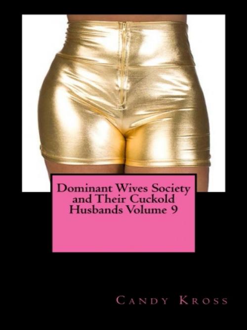 Cover of the book Dominant Wives Society and Their Cuckold Husbands Volume 9 by Candy Kross, Vince Stead