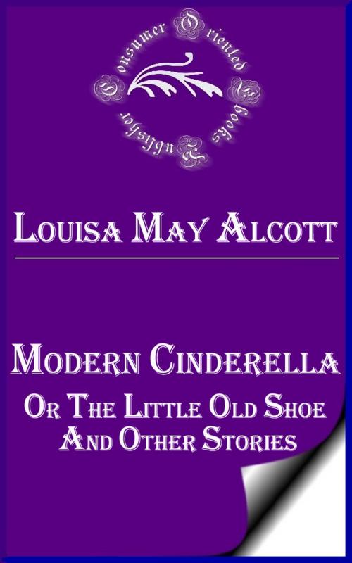 Cover of the book Modern Cinderella, Or, The Little Old Shoe, and Other Stories by Louisa May Alcott, Consumer Oriented Ebooks Publisher