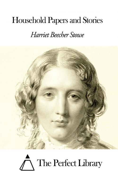 Cover of the book Household Papers and Stories by Harriet Beecher Stowe, The Perfect Library