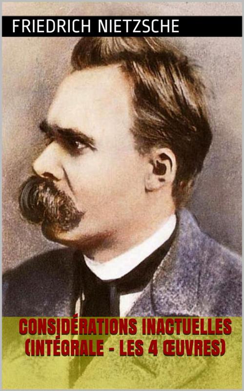 Cover of the book Considérations inactuelles (Intégrale - Les 4 Œuvres) by Friedrich Nietzsche, PRB