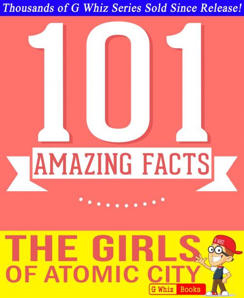 Cover of the book The Girls of Atomic City - 101 Amazing Facts You Didn't Know by G Whiz, GWhizBooks.com