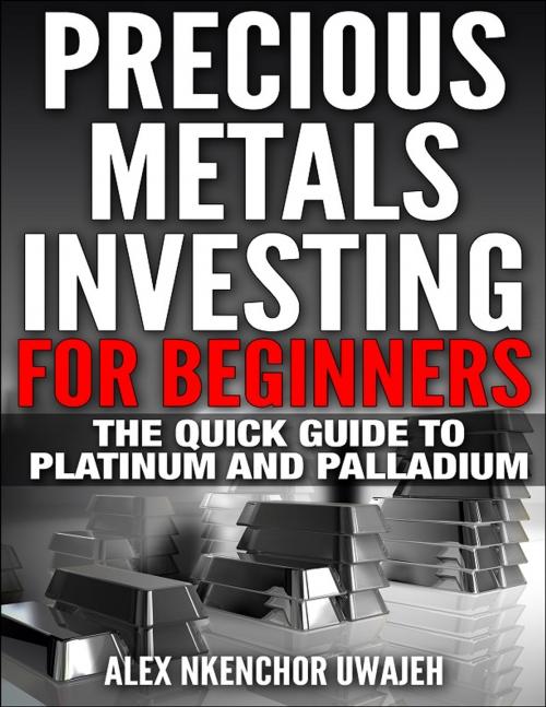 Cover of the book Precious Metals Investing For Beginners: The Quick Guide to Platinum and Palladium by Alex Nkenchor Uwajeh, Alex Nkenchor Uwajeh