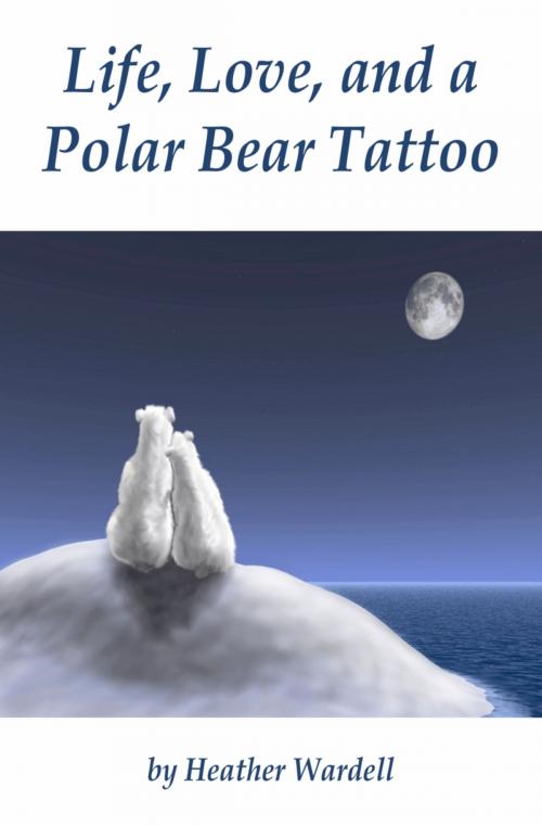 Cover of the book Life, Love, and a Polar Bear Tattoo by Heather Wardell, Holly Leaf Press