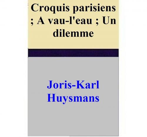 Cover of the book Croquis parisiens ; A vau-l'eau ; Un dilemme by Joris-Karl Huysmans, Joris-Karl Huysmans