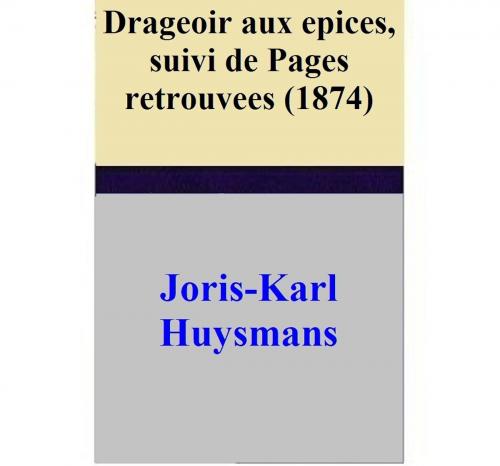 Cover of the book Drageoir aux epices, suivi de Pages retrouvees (1874) by Joris-Karl Huysmans, Joris-Karl Huysmans