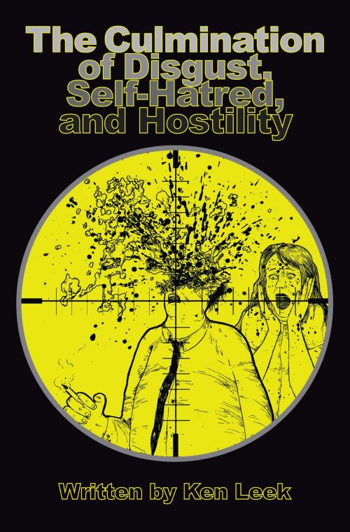 Cover of the book The Culmination of Disgust, Self-Hatred, and Hostility by Ken Leek, Shook Up Publishing