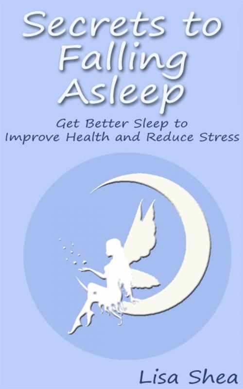 Cover of the book Secrets to Falling Asleep - Get Better Sleep to Improve Health and Reduce Stress by Lisa Shea, Minerva Webworks LLC