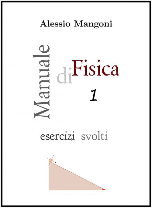 Cover of the book Manuale di Fisica 1 esercizi svolti by Alessio Mangoni, Dott. Alessio Mangoni, Alessio Mangoni