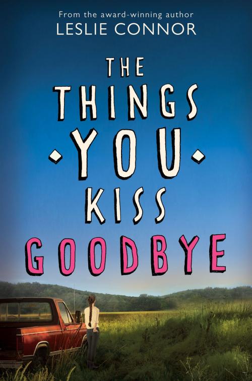 Cover of the book The Things You Kiss Goodbye by Leslie Connor, Katherine Tegen Books