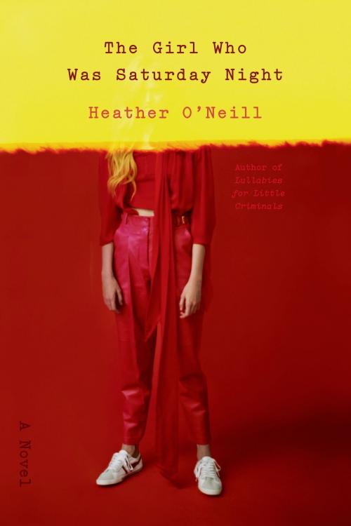 Cover of the book The Girl Who Was Saturday Night by Heather O'Neill, Farrar, Straus and Giroux