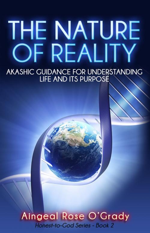 Cover of the book The Nature of Reality: Akashic Guidance for Understanding Life and Its Purpose by Aingeal Rose O'Grady, Granite Publishing LLC