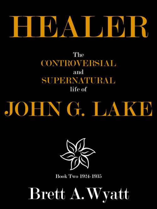 Cover of the book Healer: The Controversial and Supernatural Life of John G. Lake Book 2 1924-1935 by Brett A Wyatt, Brett A Wyatt