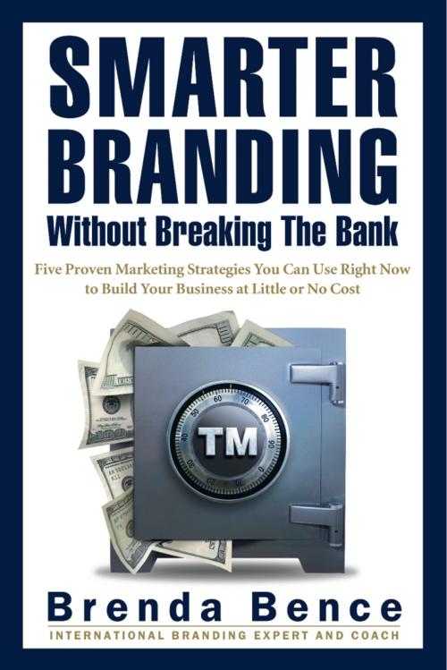 Cover of the book Smarter Branding Without Breaking the Bank - Five Proven Marketing Strategies You Can Use Right Now to Build Your Business at Little or No Cost by Brenda Bence, Global Insight Communications LLC