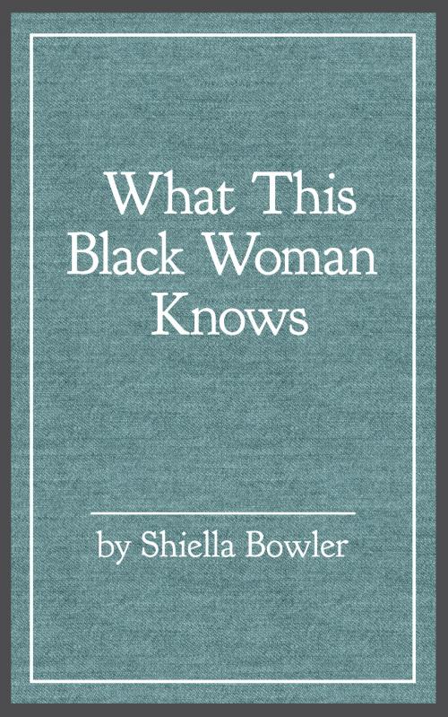 Cover of the book What This Black Woman Knows by Shiella Bowler, aois21 publishing