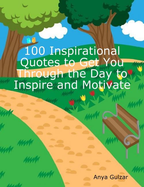Cover of the book 100 Inspirational Quotes to Get You Through the Day to Inspire and Motivate by Anya Gulzar, Lulu.com