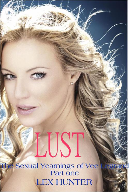 Cover of the book Lust: The Sexual Yearnings of Vee Legrand, Part one by Lex Hunter, Lex Hunter