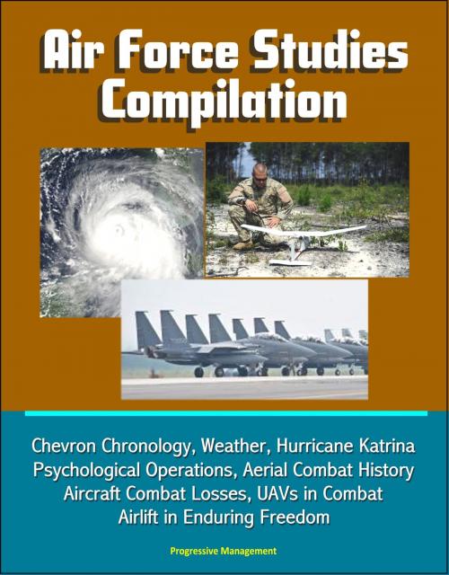 Cover of the book Air Force Studies Compilation: Chevron Chronology, Weather, Hurricane Katrina, Psychological Operations, Aerial Combat History, Aircraft Combat Losses, UAVs in Combat, Airlift in Enduring Freedom by Progressive Management, Progressive Management