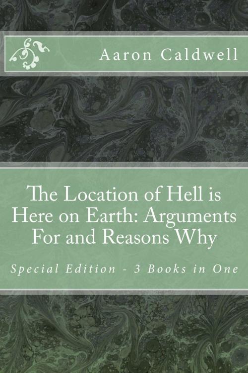 Cover of the book The Location of Hell is Here on Earth: Arguments For and Reasons Why Special Edition - 3 Books in One by Aaron Caldwell, infoway