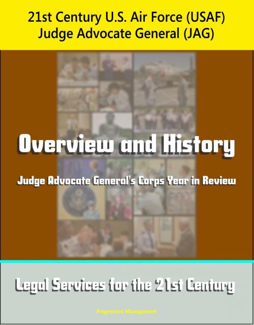 Cover of the book 21st Century U.S. Air Force (USAF) Judge Advocate General (JAG): Overview and History, Judge Advocate General's Corps Year in Review, Legal Services for the 21st Century by Progressive Management, Progressive Management