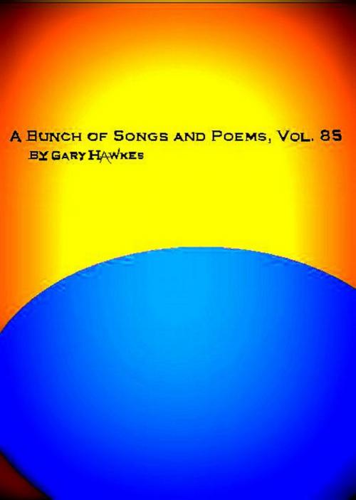 Cover of the book A Bunch of Songs and Poems Vol. 85 by Gary Hawkes, Gary Hawkes