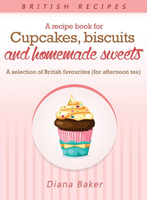 Cover of the book A Recipe Book For Cupcakes, Biscuits And Homemade Sweets - A Selection Of British Favourites (For Afternoon Tea) by Diana Baker, Editorialimagen.com