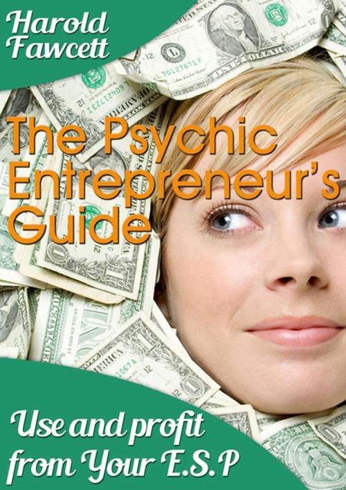 Cover of the book The Pyshic Entrepreneur's Guide: Use and Profit From Your E.S.P. by Harold Fawcett, CPublishing