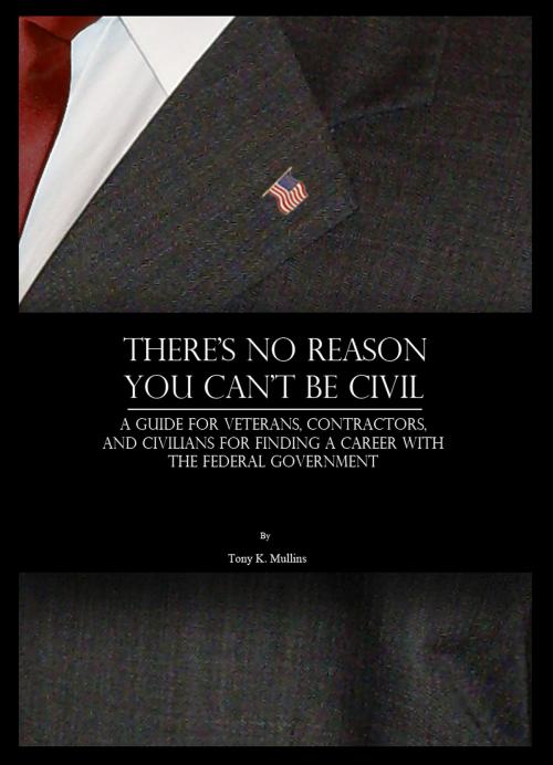 Cover of the book There's No Reason You Can't Be Civil: A Guide for Veterans, Contractors, and Civilians for Finding a Career with the Federal Government by Tony K. Mullins, Tony K. Mullins