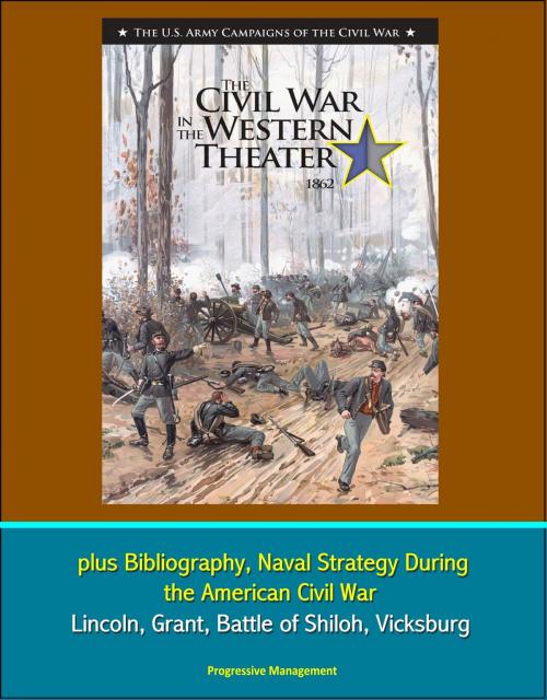 Cover of the book U.S. Army Campaigns of the Civil War: The Civil War in the Western Theater 1862, plus Bibliography, Naval Strategy During the American Civil War - Lincoln, Grant, Battle of Shiloh, Vicksburg by Progressive Management, Progressive Management