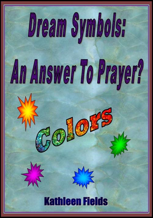 Cover of the book Dream Symbols: An Answer To Prayer? "Colors" by Kathleen Fields, Kathleen Fields