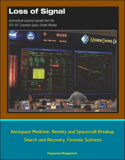 Cover of the book Loss of Signal: Aeromedical Lessons Learned from the STS-107 Columbia Space Shuttle Mishap - Aerospace Medicine, Reentry and Spacecraft Breakup, Search and Recovery, Forensic Sciences by Progressive Management, Progressive Management