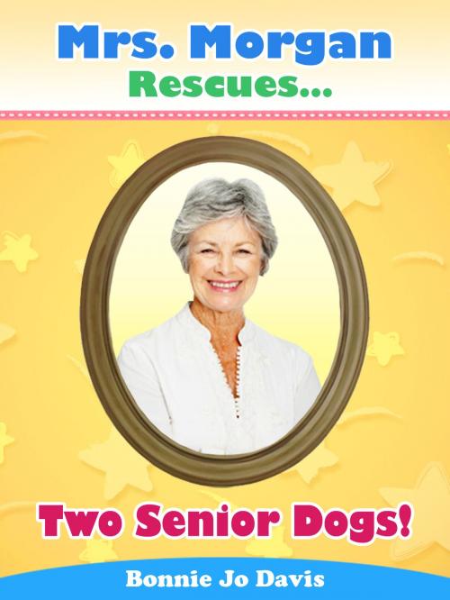 Cover of the book Mrs. Morgan Rescues... Two Senior Dogs! by Bonnie Jo Davis, Bonnie Jo Davis