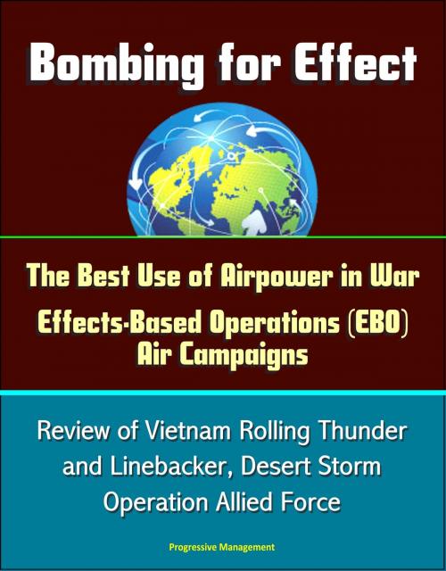 Cover of the book Bombing for Effect: The Best Use of Airpower in War, Effects-Based Operations (EBO) Air Campaigns, Review of Vietnam Rolling Thunder and Linebacker, Desert Storm, Operation Allied Force by Progressive Management, Progressive Management