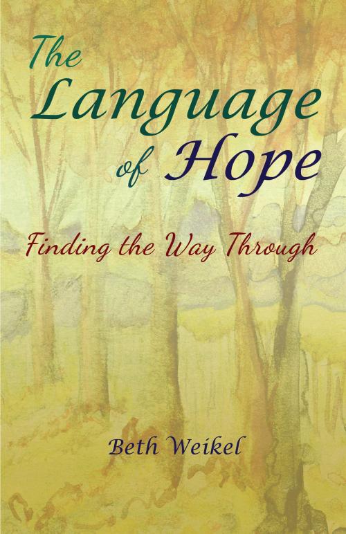 Cover of the book The Language of Hope, Finding the Way Through by Beth Weikel, Beth Weikel