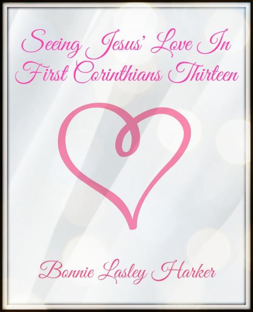 Cover of the book Seeing Jesus' Love in First Corinthians Thirteen by Bonnie Lasley Harker, Bonnie Lasley Harker