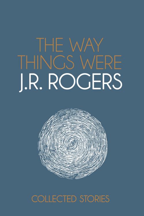 Cover of the book The Way Things Were: Collected Stories by JR Rogers, JR Rogers
