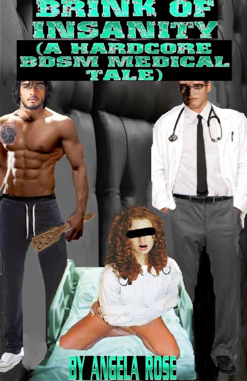 Cover of the book Brink Of Insanity (A Hardcore BDSM Medical Tale) by Angela Rose, Angela Rose